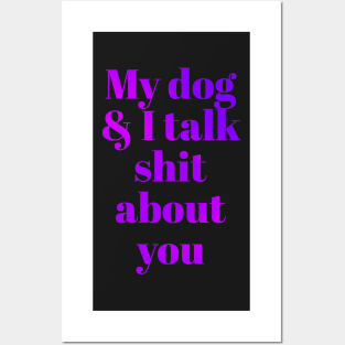 My dog &I talk shit about you Posters and Art